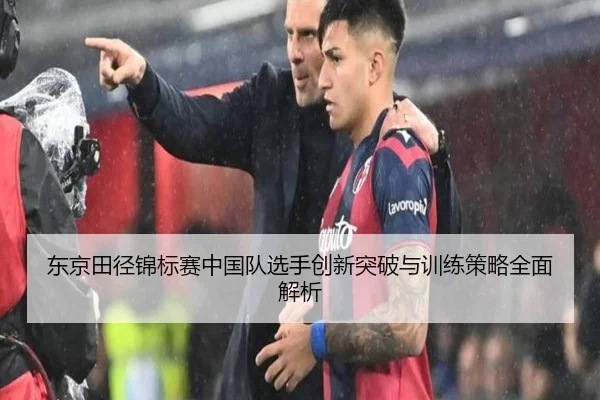 东京田径锦标赛中国队选手创新突破与训练策略全面解析